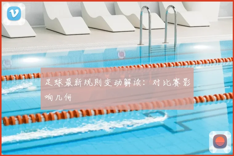 足球最新规则变动解读：对比赛影响几何