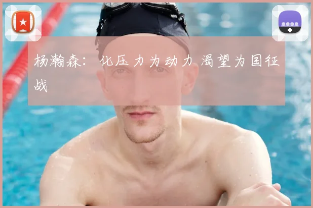 杨瀚森:化压力为动力 渴望为国征战