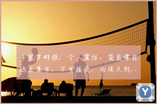 卡塞罗邮报：令人震惊，简直像在远东集市。不可接受。而埃文则...