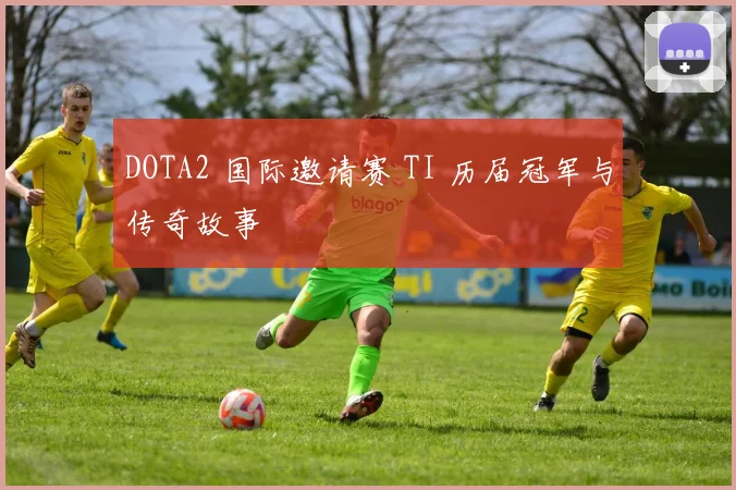 DOTA2 国际邀请赛 TI 历届冠军与传奇故事