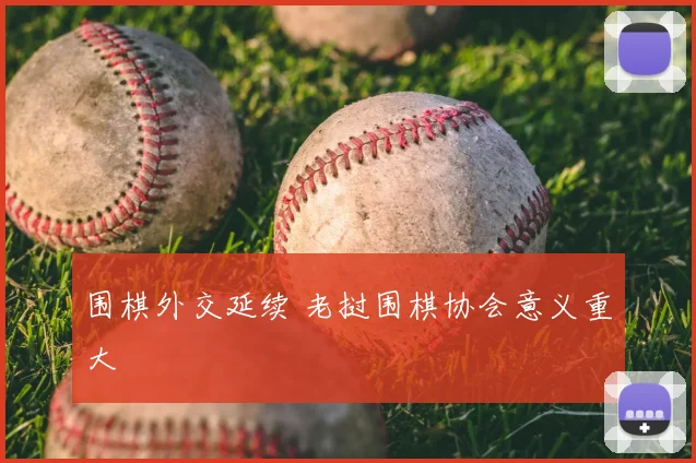 围棋外交延续 老挝围棋协会意义重大