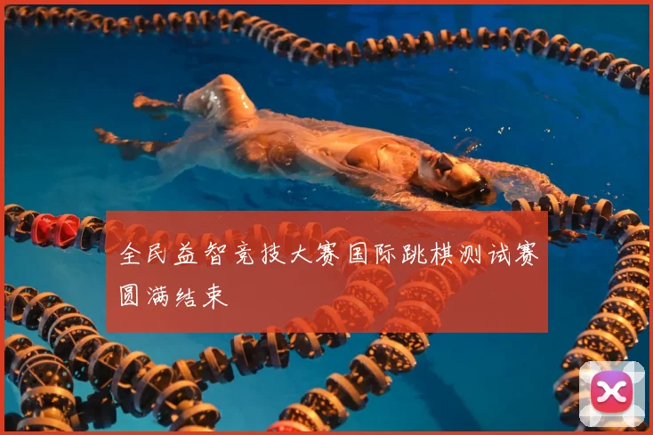 全民益智竞技大赛国际跳棋测试赛圆满结束