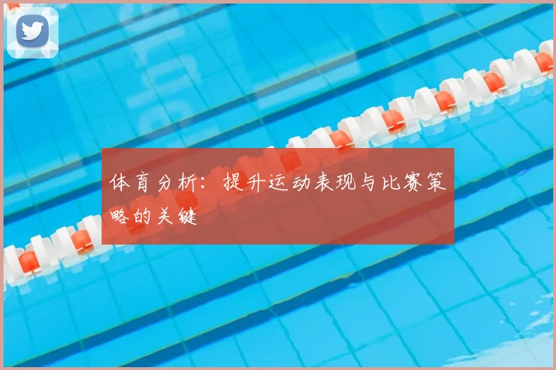 体育分析:提升运动表现与比赛策略的关键
