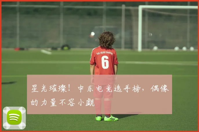 星光璀璨！中东电竞选手榜，偶像的力量不容小觑