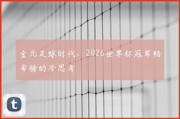 金元足球时代，2026世界杯冠军赔率榜的冷思考