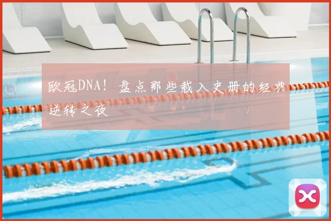 欧冠DNA！盘点那些载入史册的经典逆转之夜