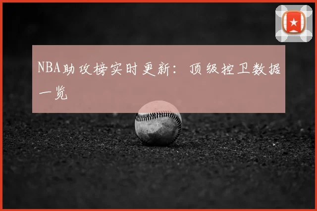 NBA助攻榜实时更新：顶级控卫数据一览