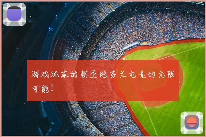 游戏玩家的朝圣地芬兰电竞的无限可能！