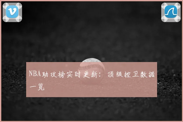 NBA助攻榜实时更新:顶级控卫数据一览