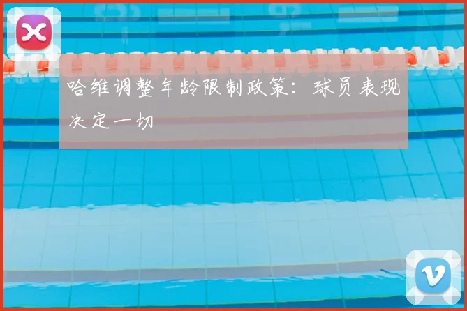 哈维调整年龄限制政策:球员表现决定一切