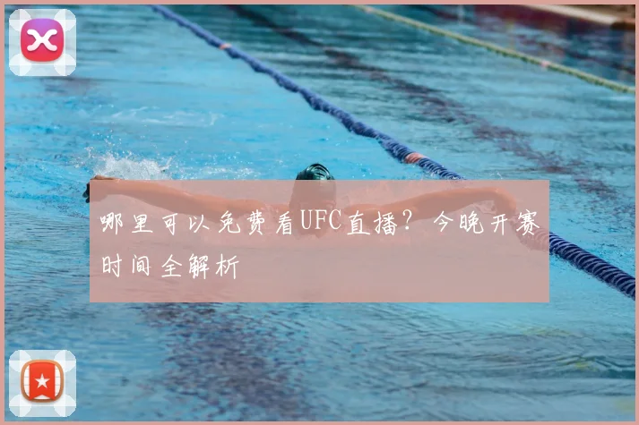 哪里可以免费看UFC直播？今晚开赛时间全解析