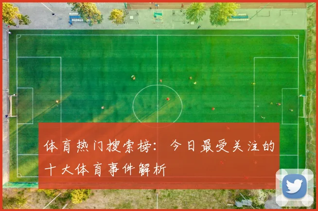 体育热门搜索榜:今日最受关注的十大体育事件解析