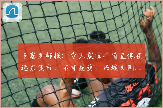 卡塞罗邮报:令人震惊,简直像在远东集市。不可接受。而埃文则...
