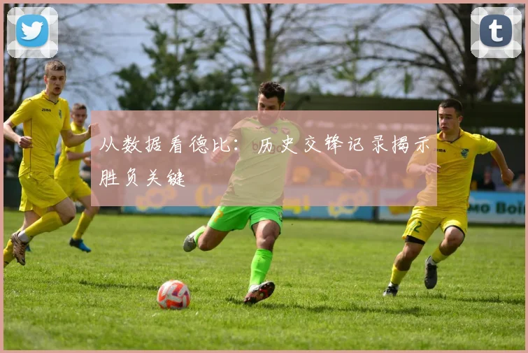 从数据看德比：历史交锋记录揭示胜负关键