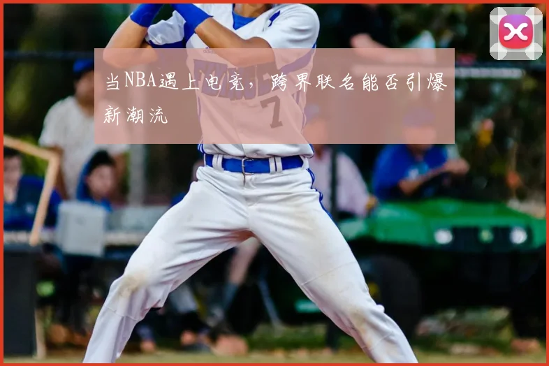 当NBA遇上电竞，跨界联名能否引爆新潮流