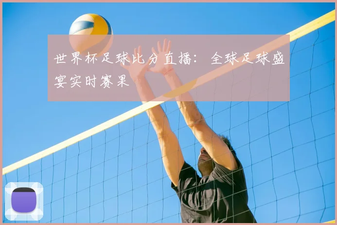 世界杯足球比分直播：全球足球盛宴实时赛果