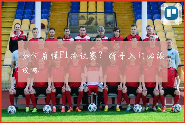 如何看懂F1排位赛？新手入门必读攻略