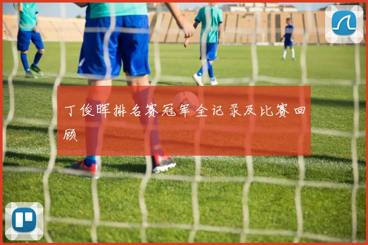 丁俊晖排名赛冠军全记录及比赛回顾