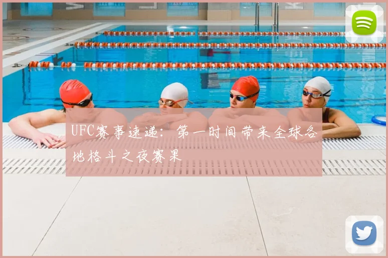UFC赛事速递:第一时间带来全球各地格斗之夜赛果