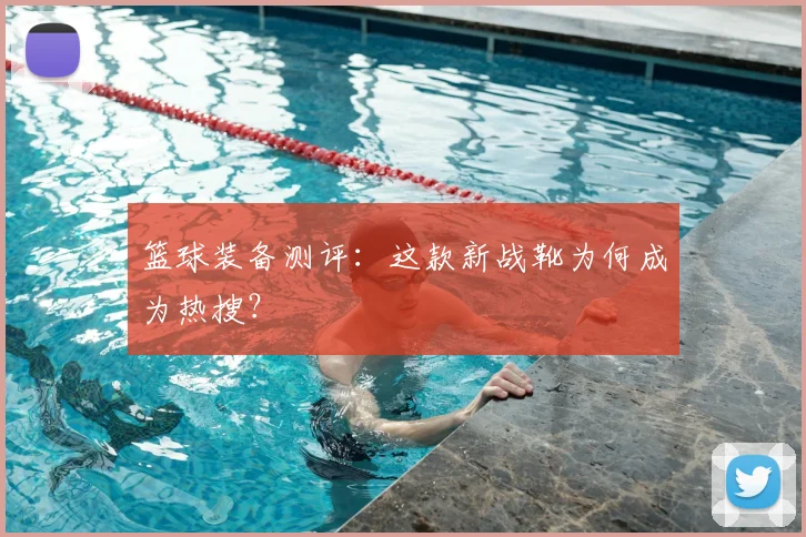 篮球装备测评:这款新战靴为何成为热搜?