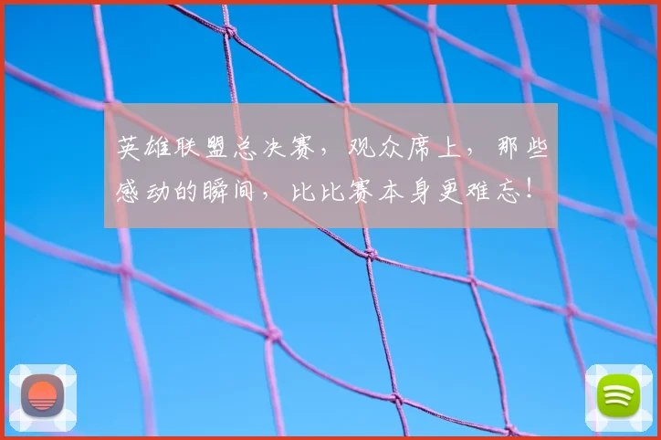 英雄联盟总决赛，观众席上，那些感动的瞬间，比比赛本身更难忘！
