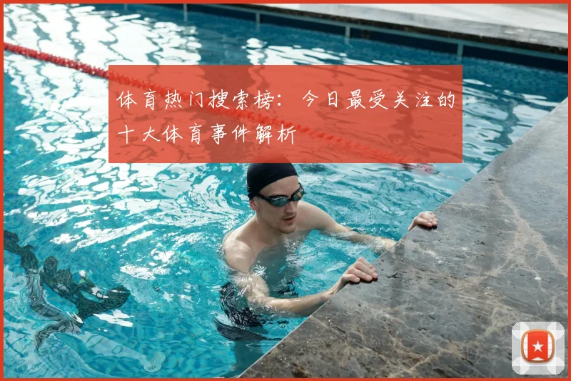 体育热门搜索榜：今日最受关注的十大体育事件解析