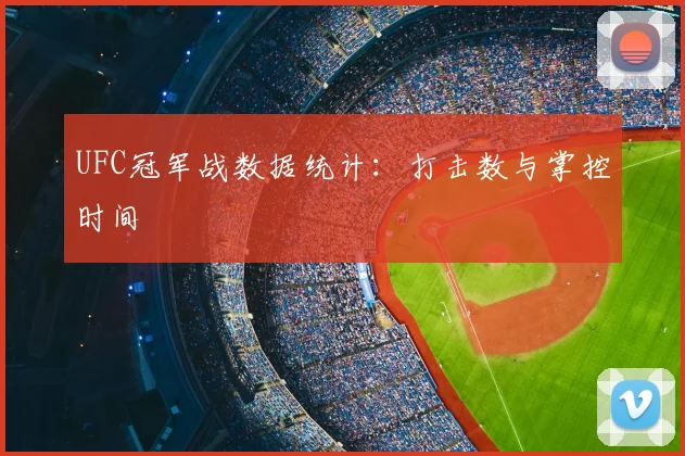 UFC冠军战数据统计：打击数与掌控时间