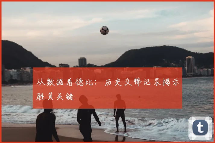 从数据看德比：历史交锋记录揭示胜负关键