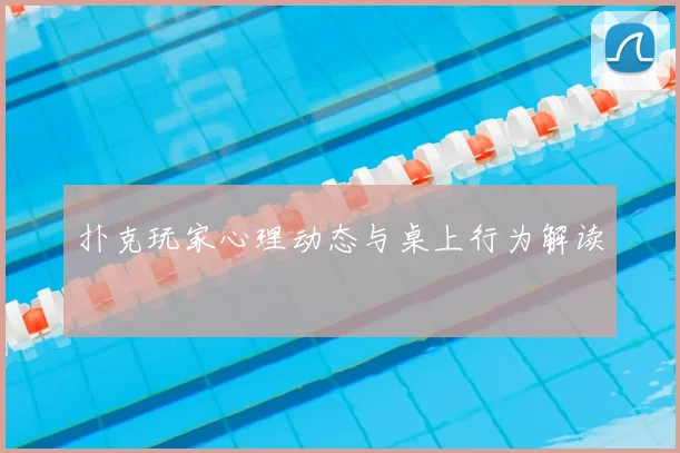 扑克玩家心理动态与桌上行为解读