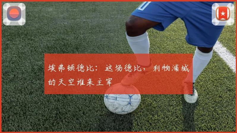 埃弗顿德比：这场德比，利物浦城的天空谁来主宰
